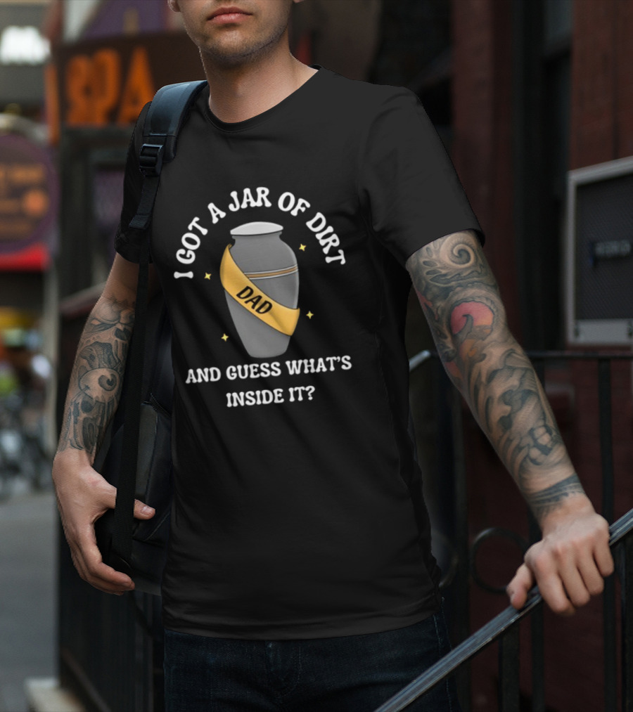 Doublecrossco I Got A Jar Of Dirt Dad And Guess What's Inside It T-Shirt