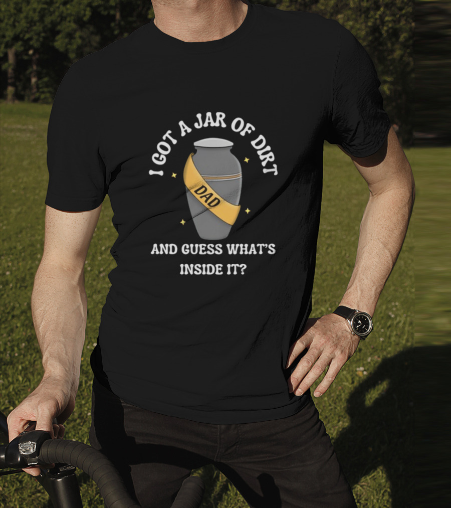 Doublecrossco I Got A Jar Of Dirt Dad And Guess What's Inside It T-Shirt