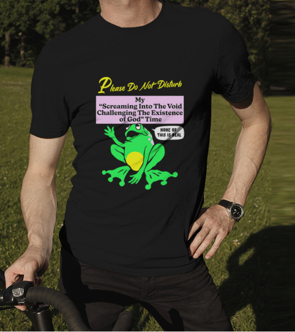Please Do Not Disturb My Screaming Into The Void Challenging The Existence Of God Time None Of This Is Real Frog T-Shirt