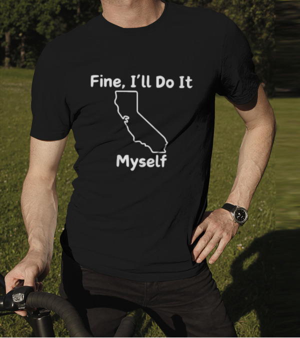 Fine I'll Do It Myself California Outline T-Shirt