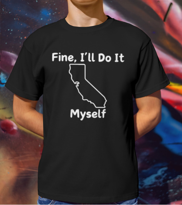 Fine I'll Do It Myself California Outline T-Shirt