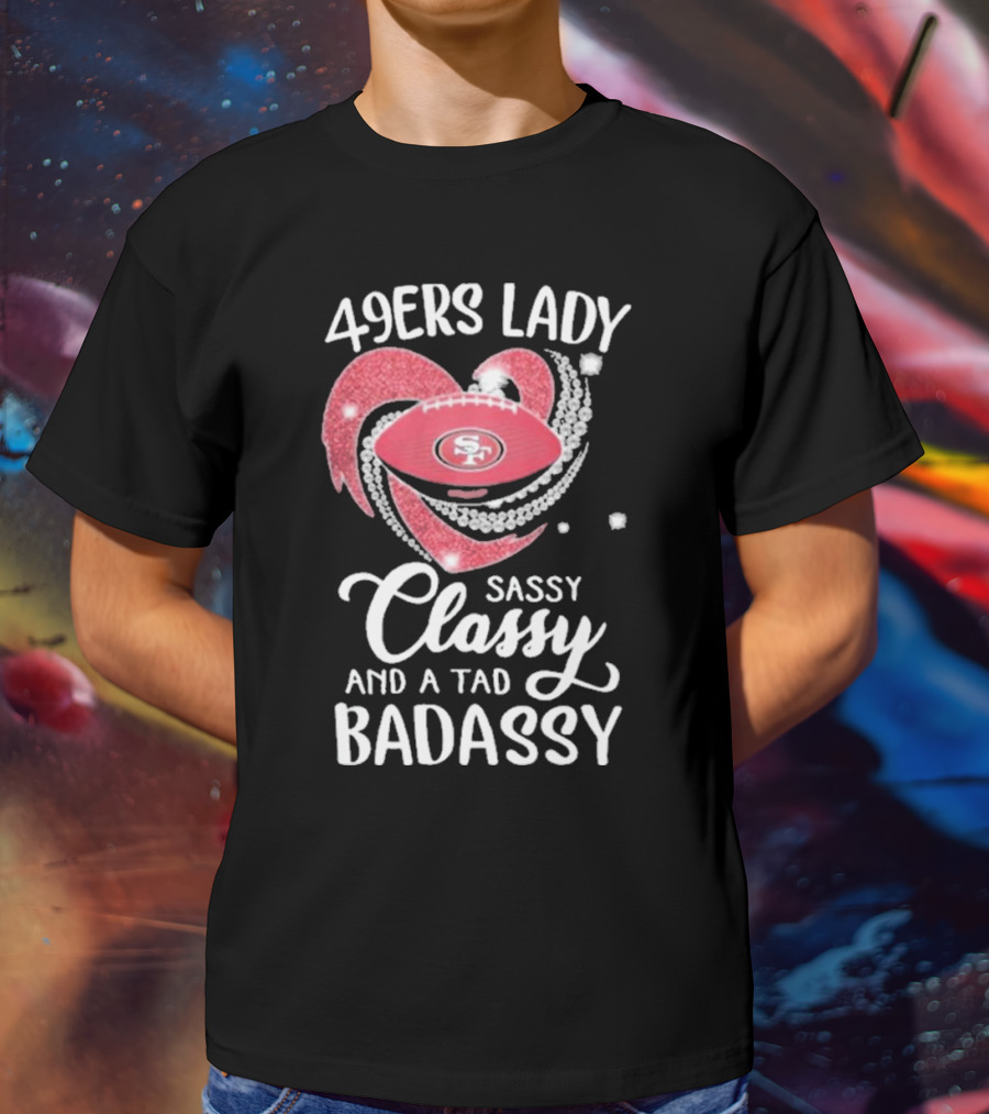 49ers Lady Sassy Classy And A Tad Badassy With Football Diamond Heart T-Shirt