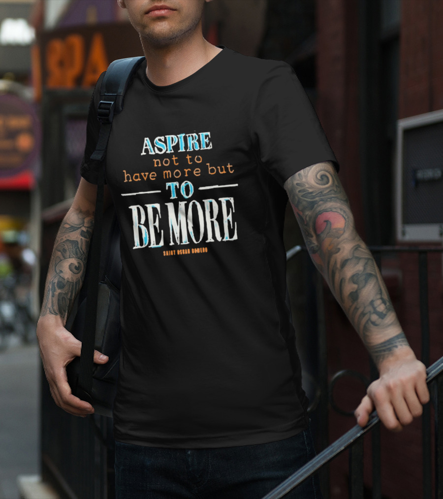 Aspire Not To Have More But To Be More T-Shirt