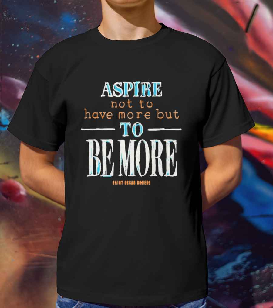 Aspire Not To Have More But To Be More T-Shirt
