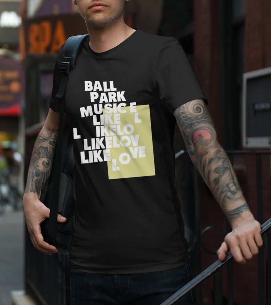Ball Park Music Like Love Like Like Lov Like Love T-Shirt