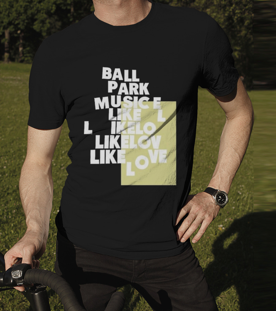 Ball Park Music Like Love Like Like Lov Like Love T-Shirt