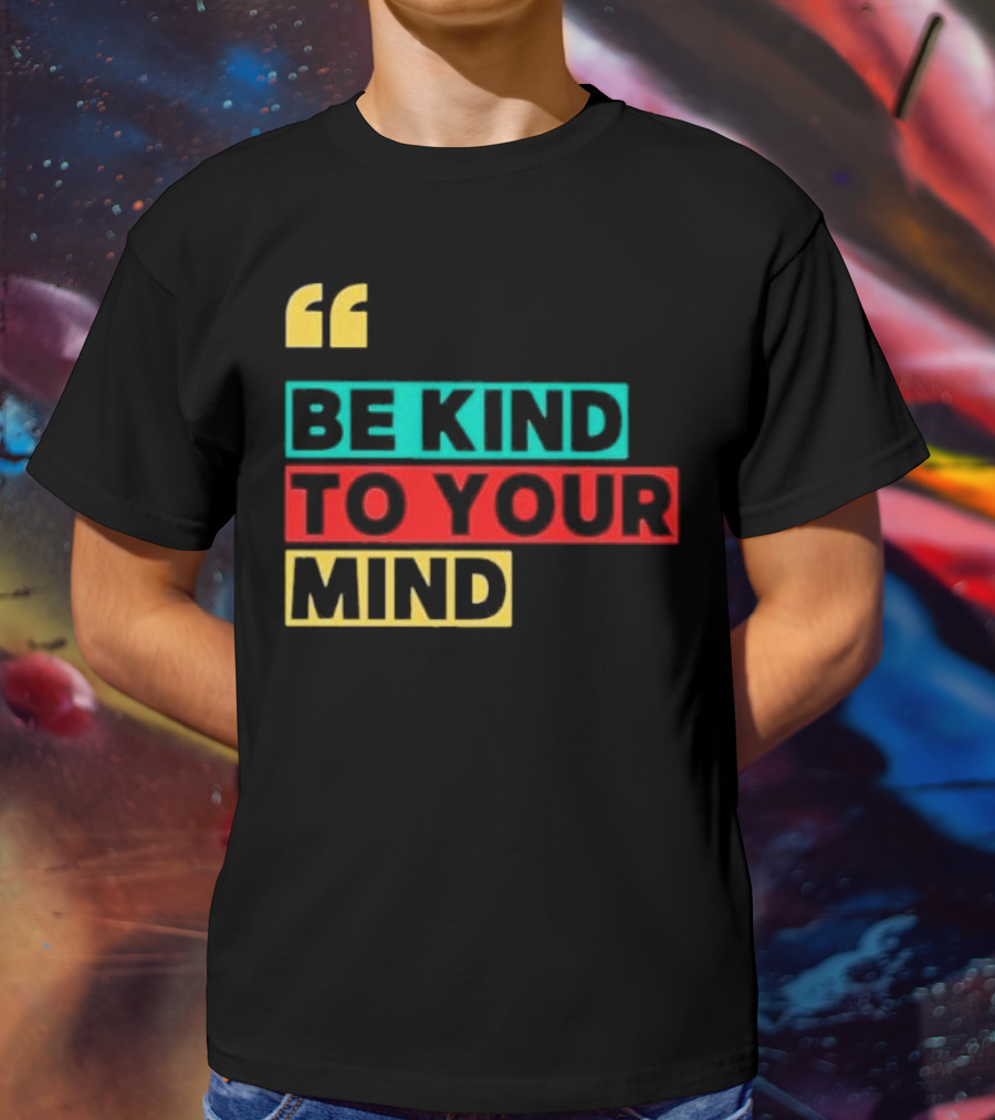 Be Kind To Your Mind Inspirational Mental Wellness Quote T-Shirt