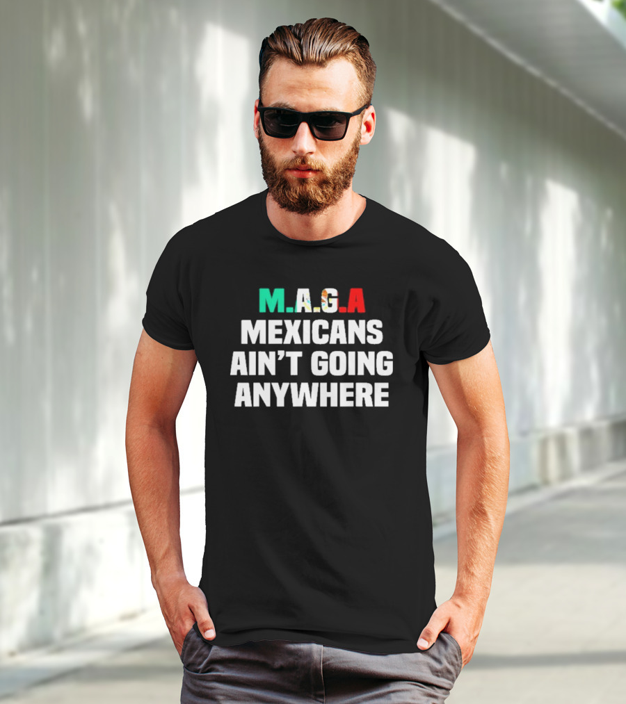 MAGA Mexicans Ain’t Going Anywhere Bold Text Statement T-Shirt