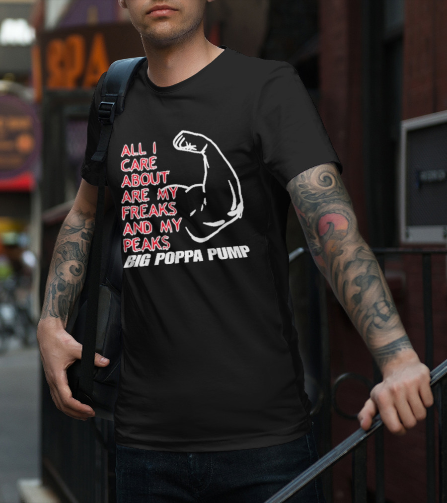 Big Poppa Pump All I Care About Are My Freaks And My Peaks Flexing Arm T-Shirt