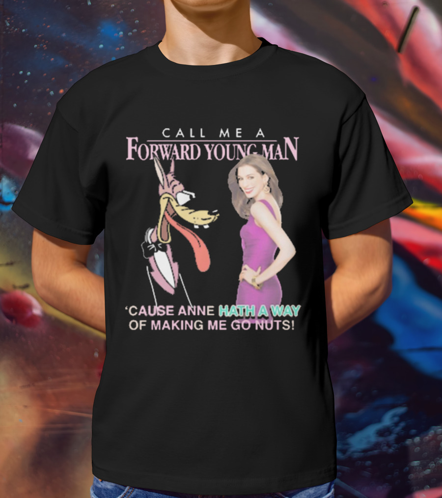 Call Me A Forward Young Man ‘Cause Anne Hath A Way Of Making Me Go Nuts T-Shirt