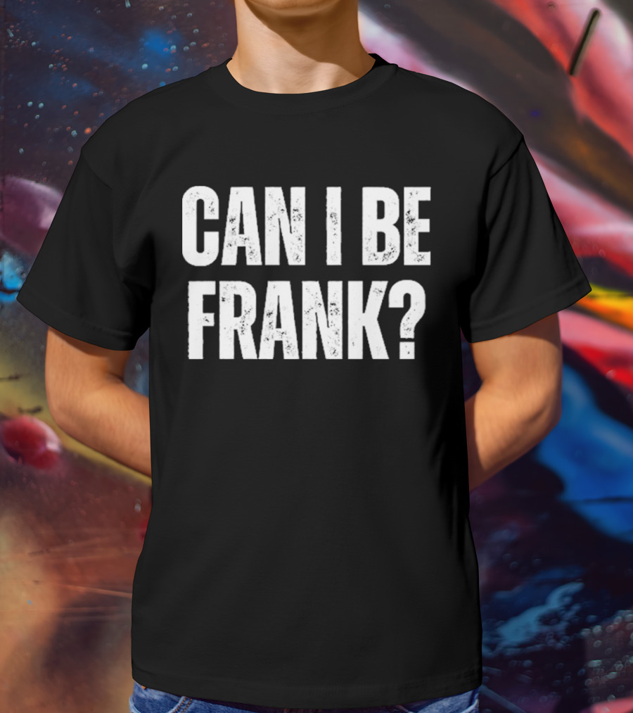 Can I Be Frank T-Shirt