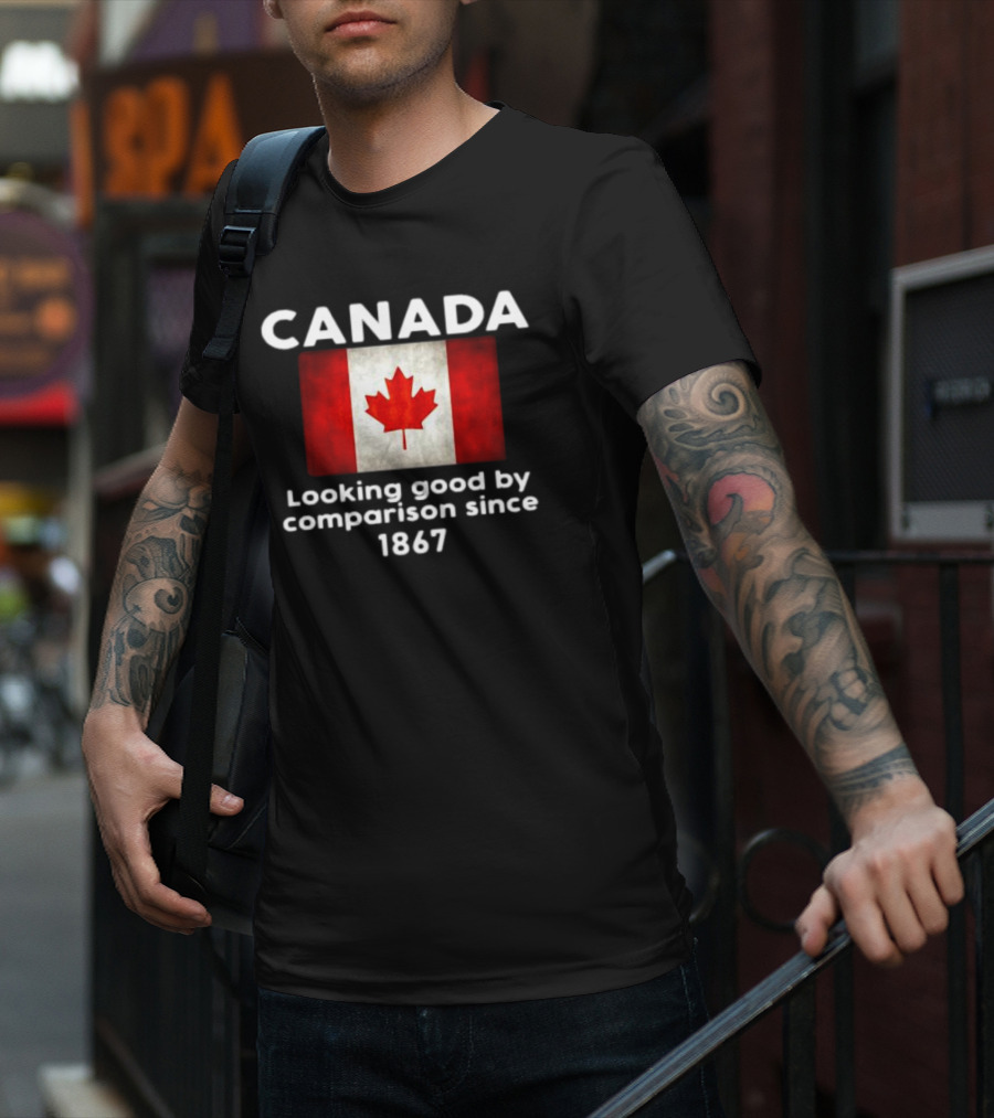 Canada Looking Good By Comparison Since 1867 T-Shirt