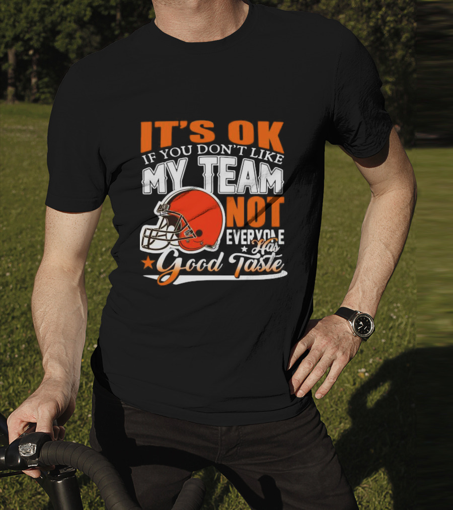 Cleveland Browns It’s Ok If You Don’t Like My Team Not Everyone Good Taste T-Shirt