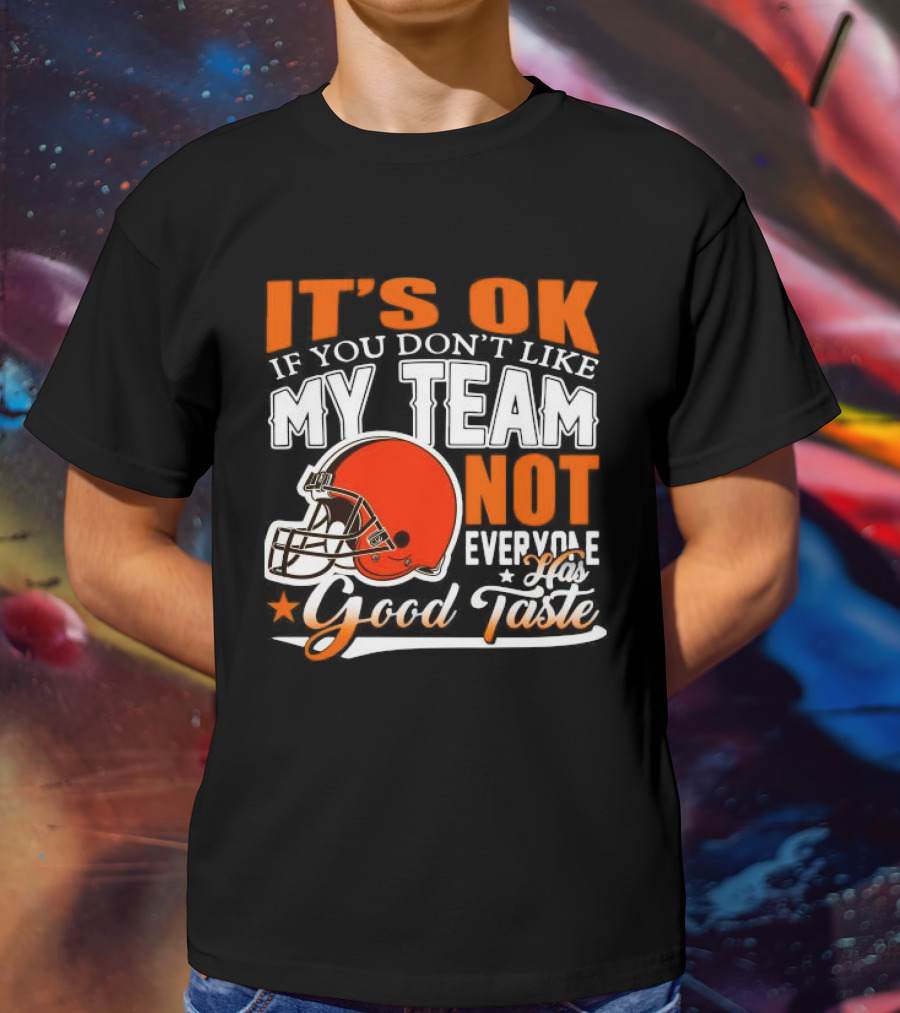 Cleveland Browns It’s Ok If You Don’t Like My Team Not Everyone Good Taste T-Shirt