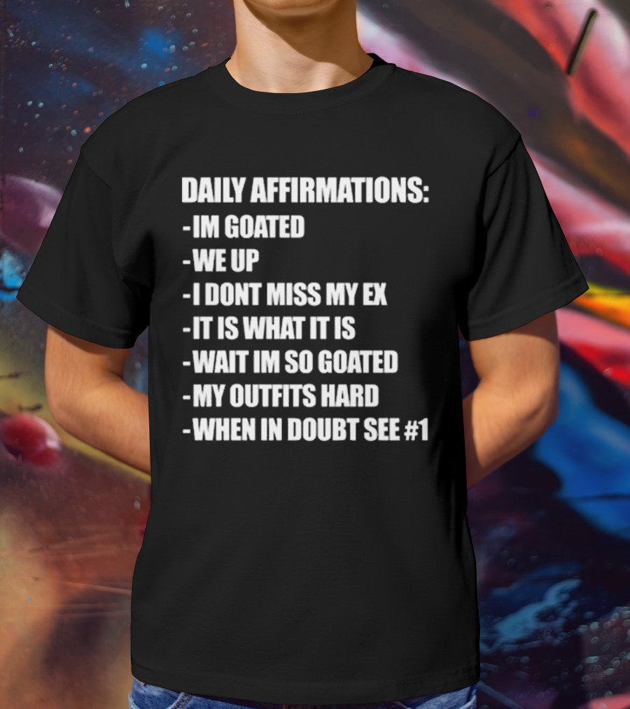 Daily Affirmations Im Goated We Up I Don’t Miss My Ex It Is What It Is T-Shirt