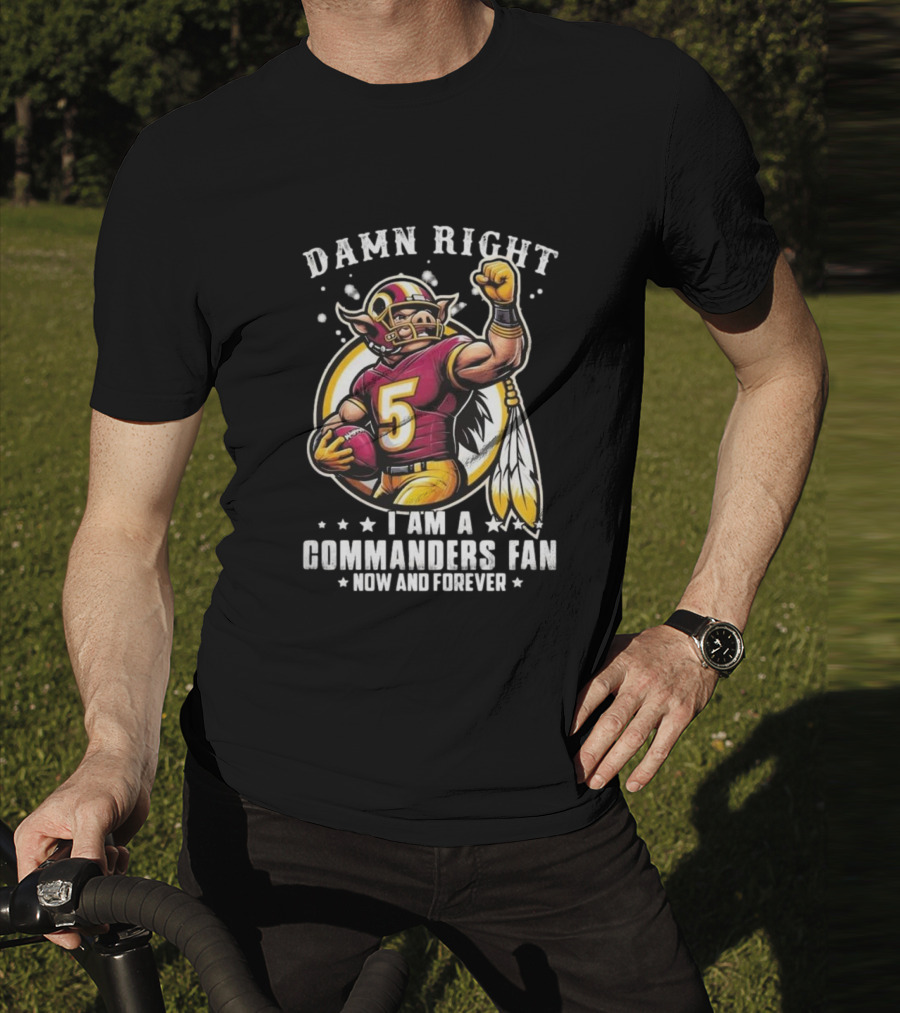 Damn Right I Am A NFL Washington Commanders Fan Now And Forever Mascot 2025 T-Shirt