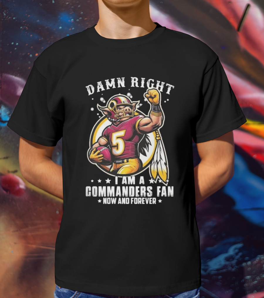 Damn Right I Am A NFL Washington Commanders Fan Now And Forever Mascot 2025 T-Shirt
