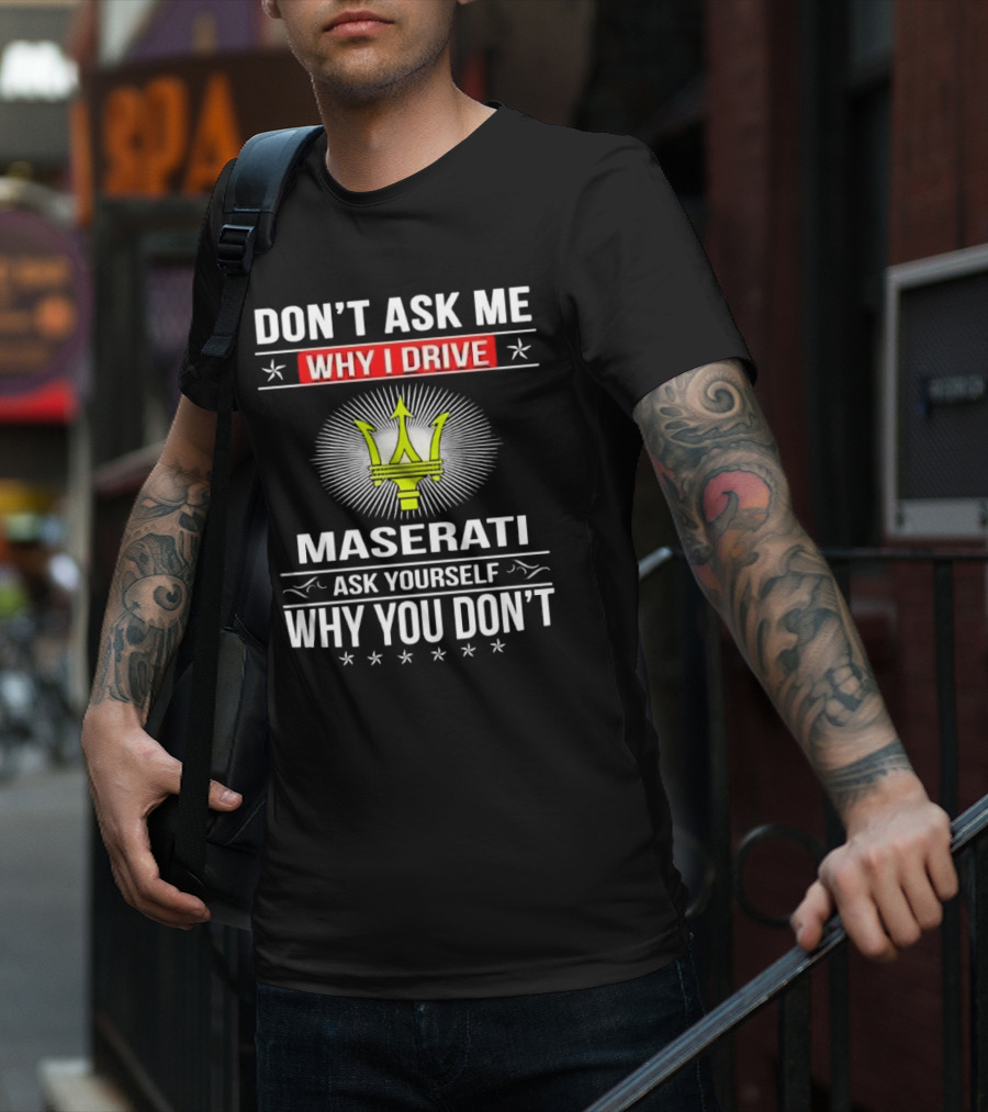 Don’t Ask Me Why I Drive Maserati Ask Yourself Why You Don’t T-Shirt