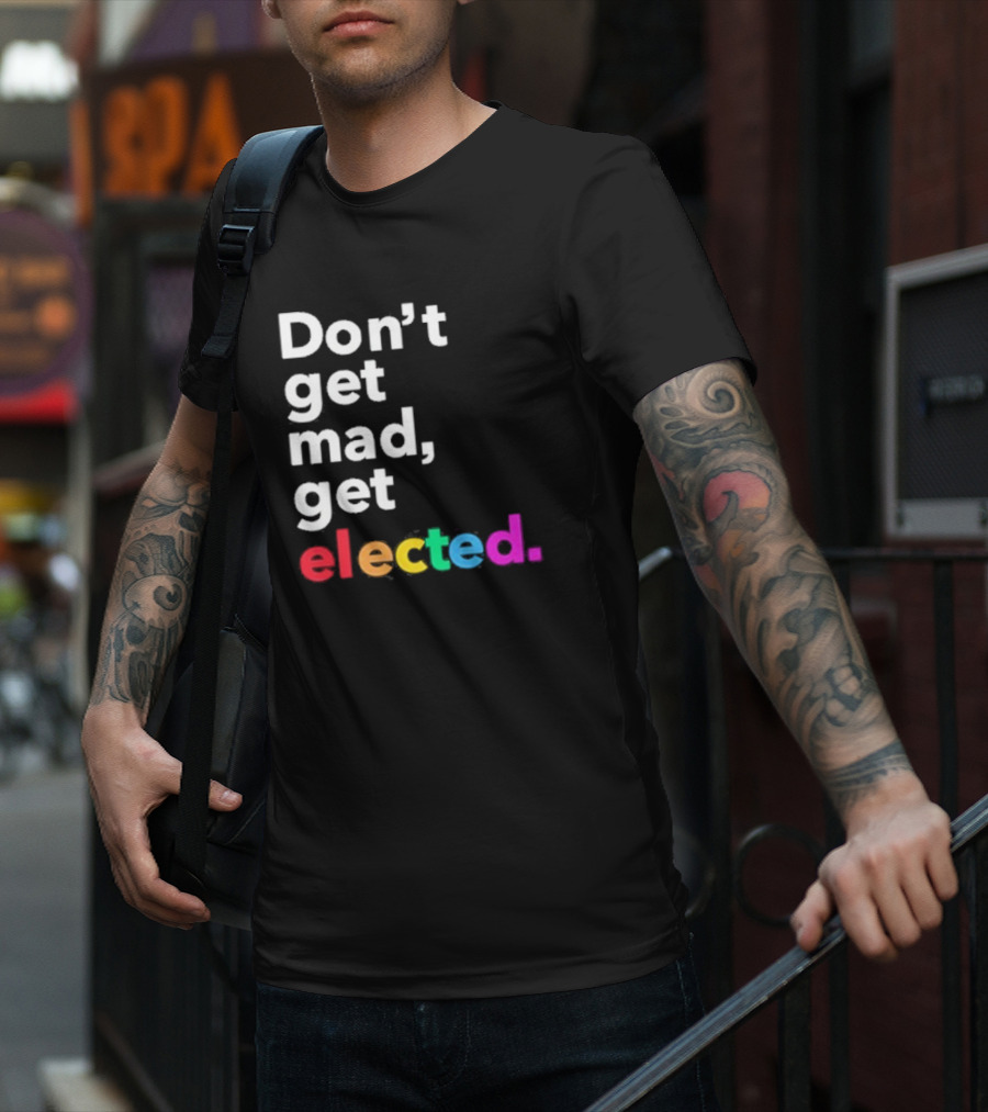Don’t Get Mad Get Elected T-Shirt