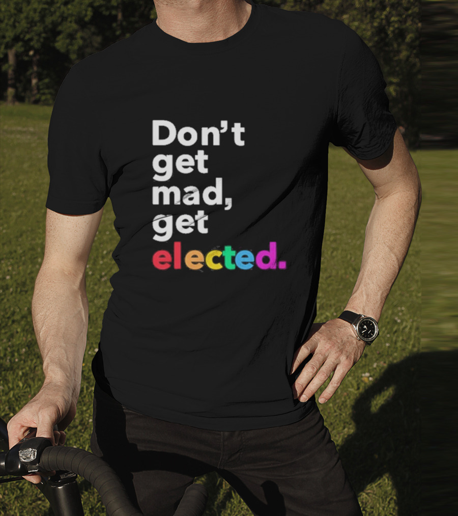 Don’t Get Mad Get Elected T-Shirt