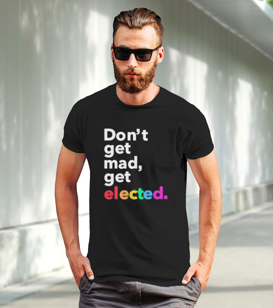 Don’t Get Mad Get Elected T-Shirt