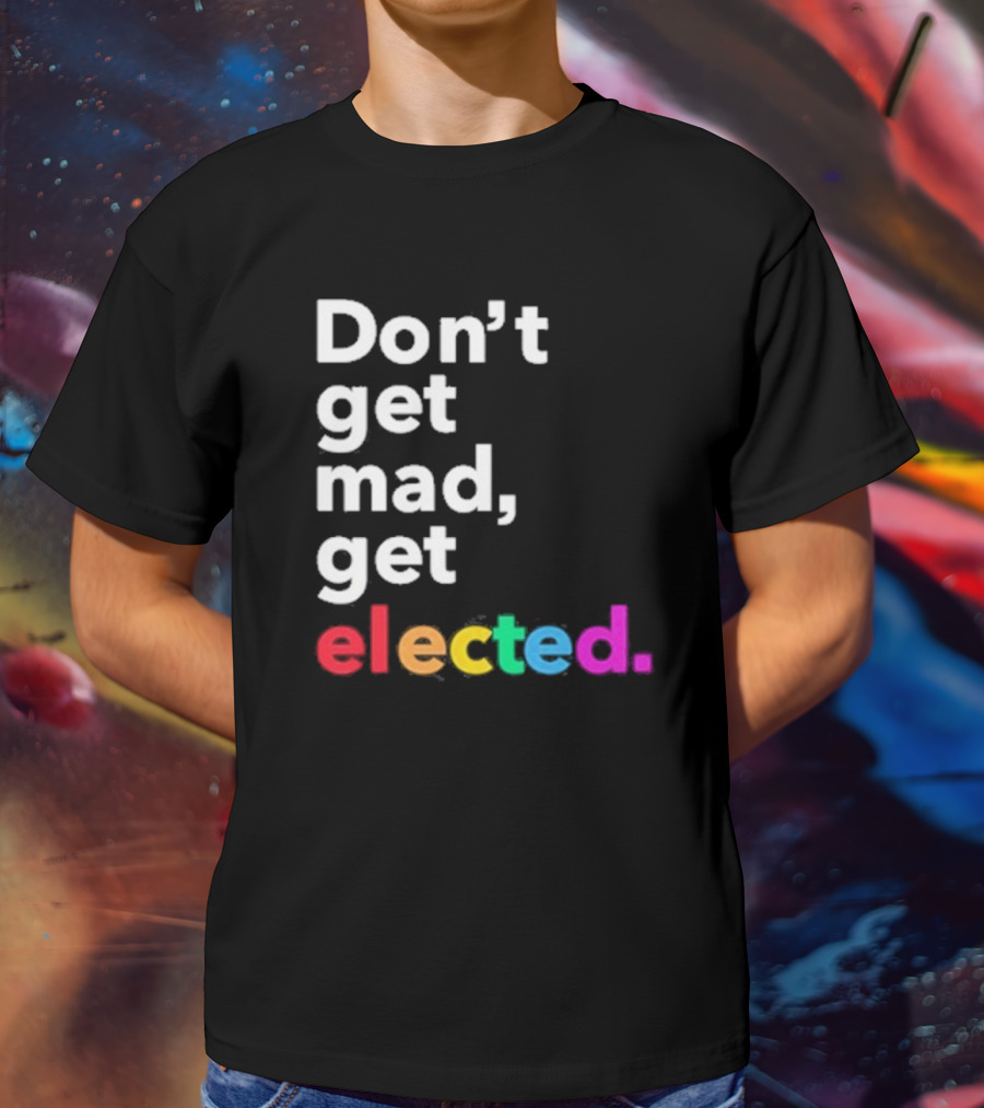 Don’t Get Mad Get Elected T-Shirt