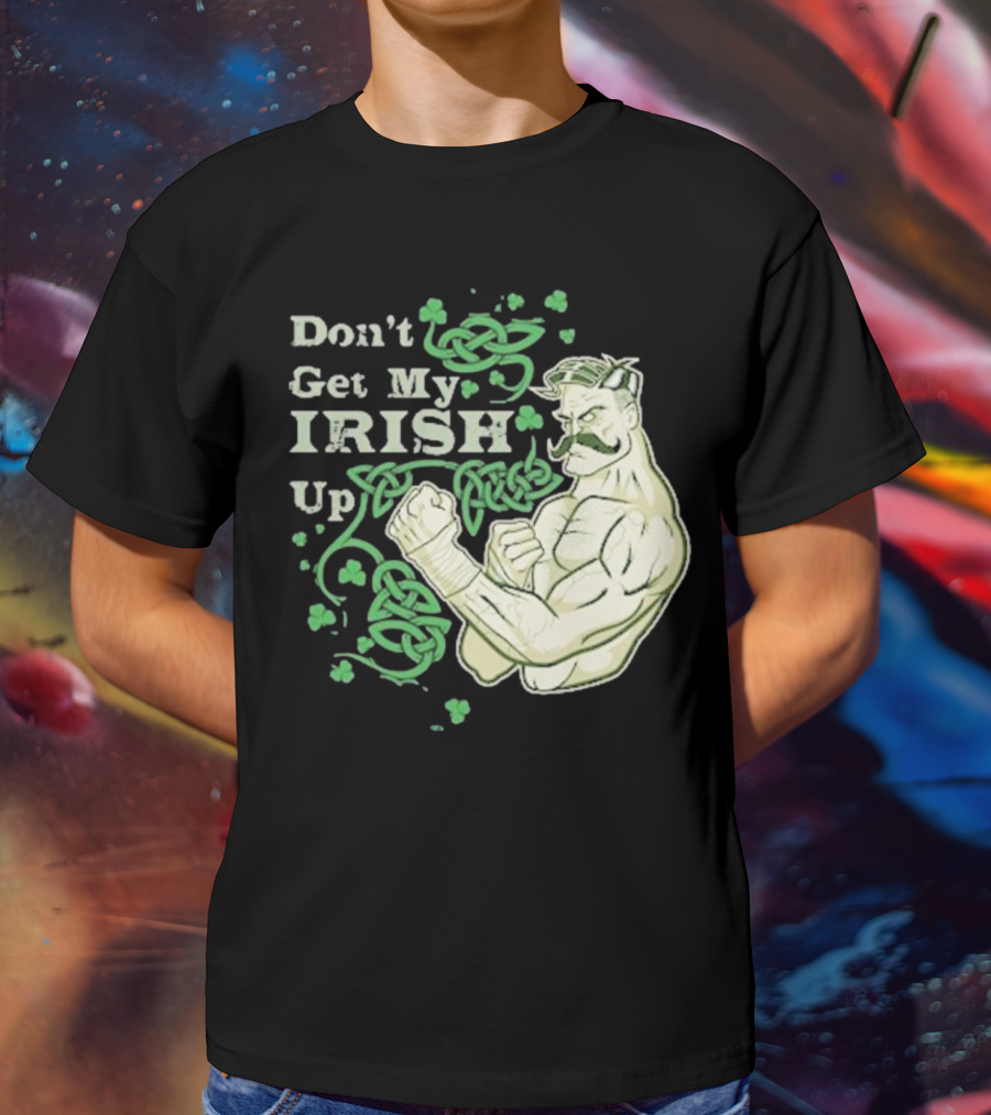 Don’t Get My Irish Up T-Shirt