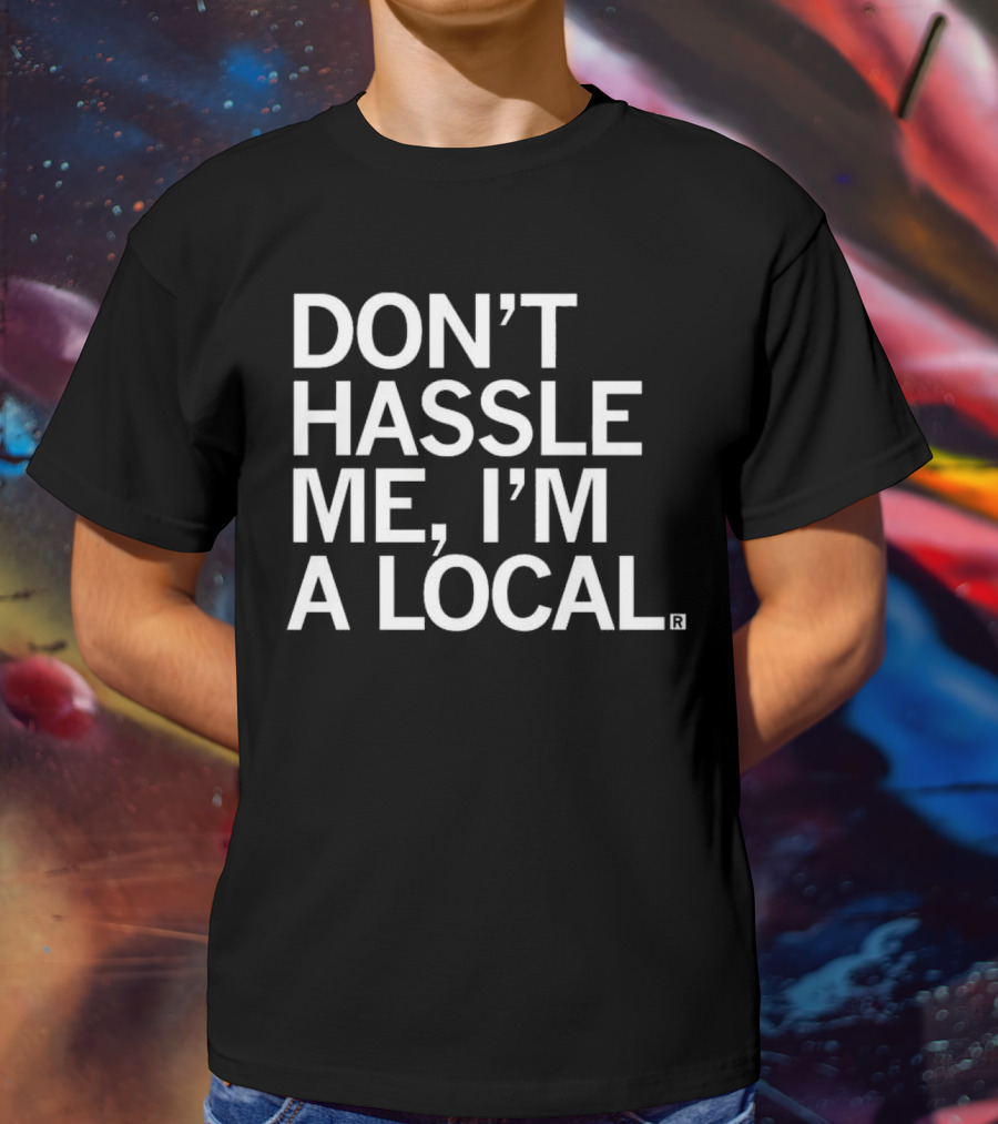 Don’t Hassle Me I’m A Local T-Shirt