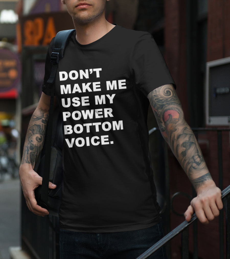 Don’t Make Me Use My Power Bottom Voice T-Shirt