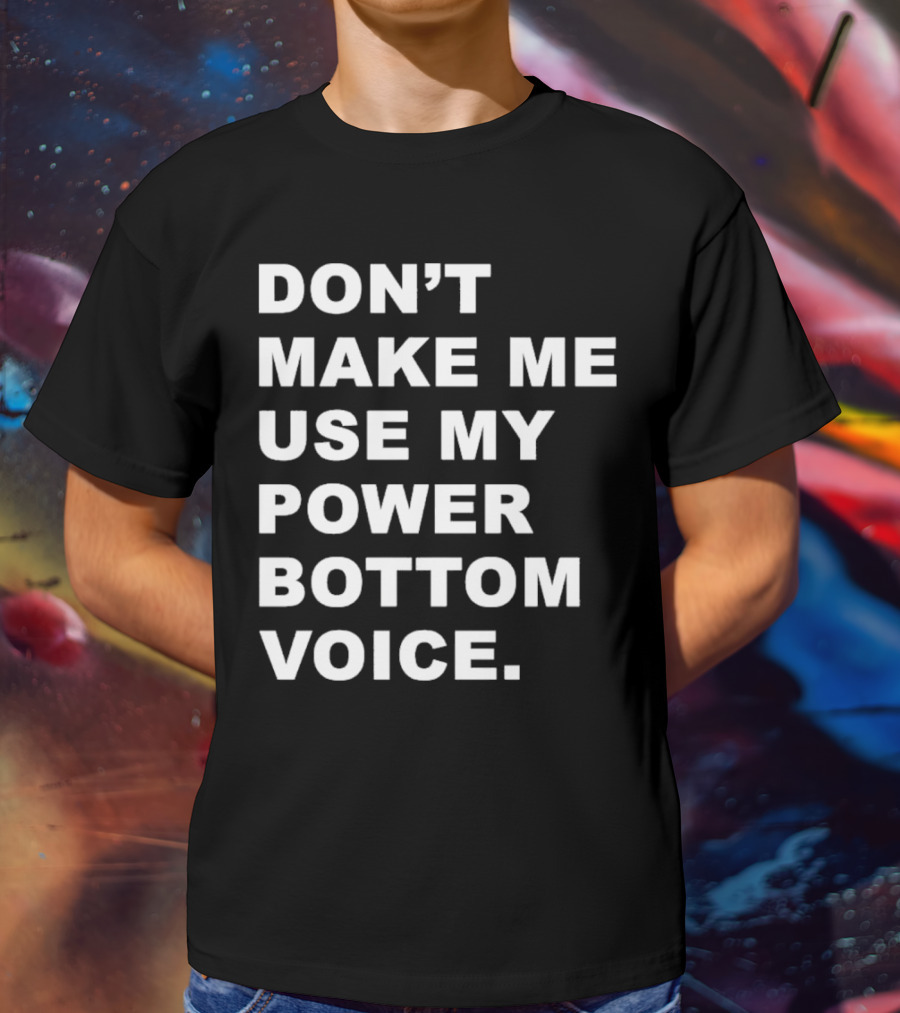Don’t Make Me Use My Power Bottom Voice T-Shirt