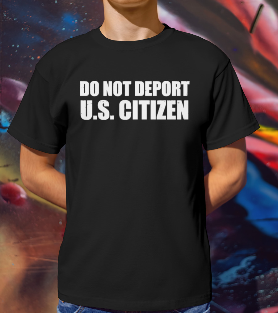 Do Not Deport Us Citizen T-Shirt