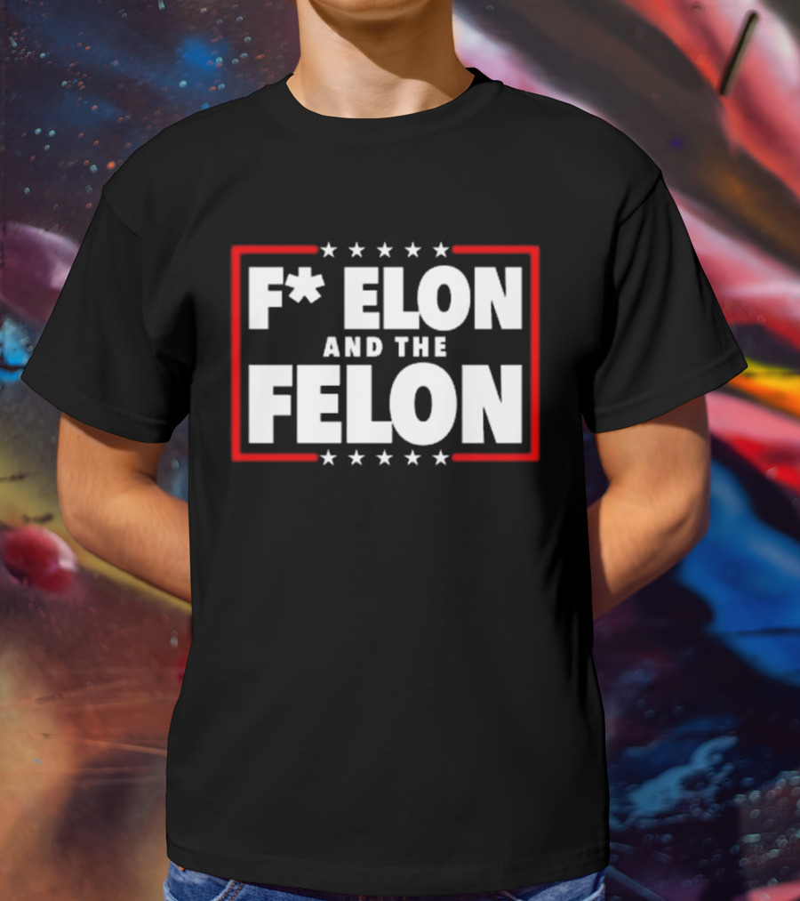 F Elon And The Felon – Anti Musk Anti DOGE T-Shirt