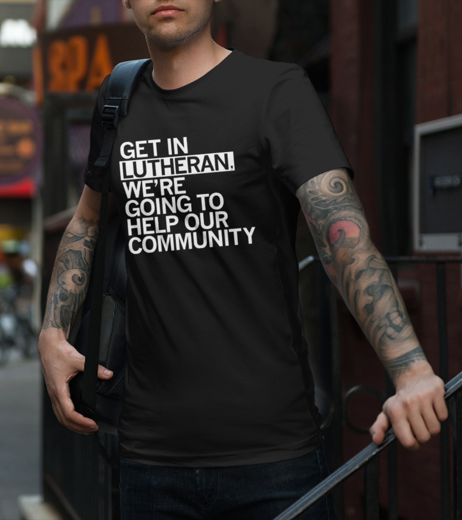 Get In Lutheran We’re Going To Help Our Community T-Shirt