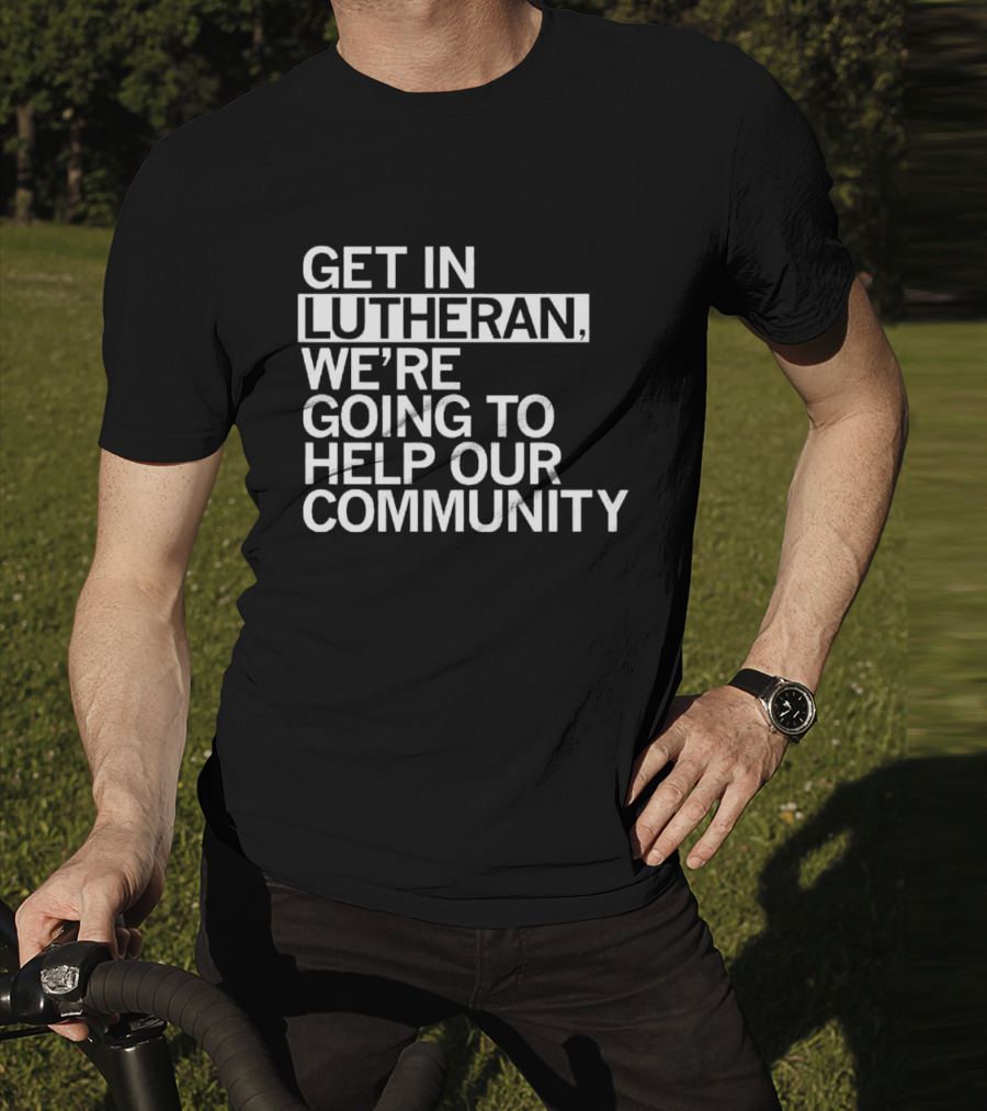 Get In Lutheran We’re Going To Help Our Community T-Shirt