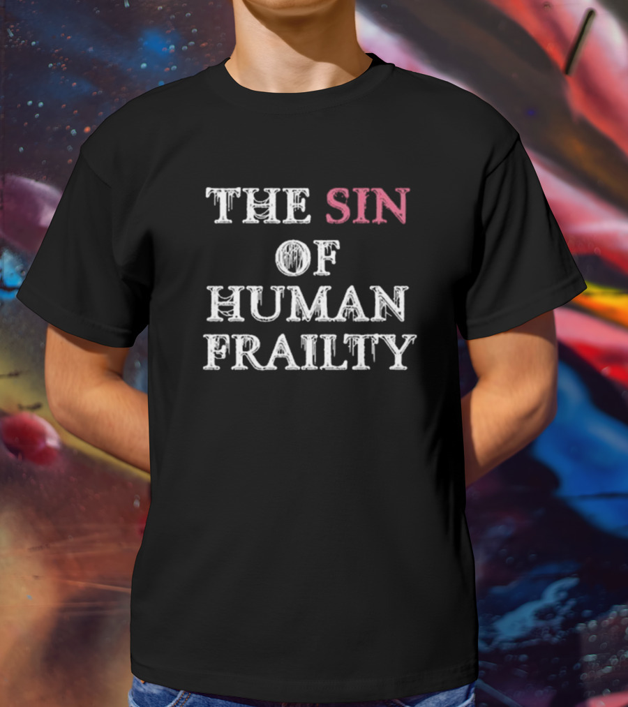 Getarealjobkid End The Sin Of Human Frailty T-Shirt