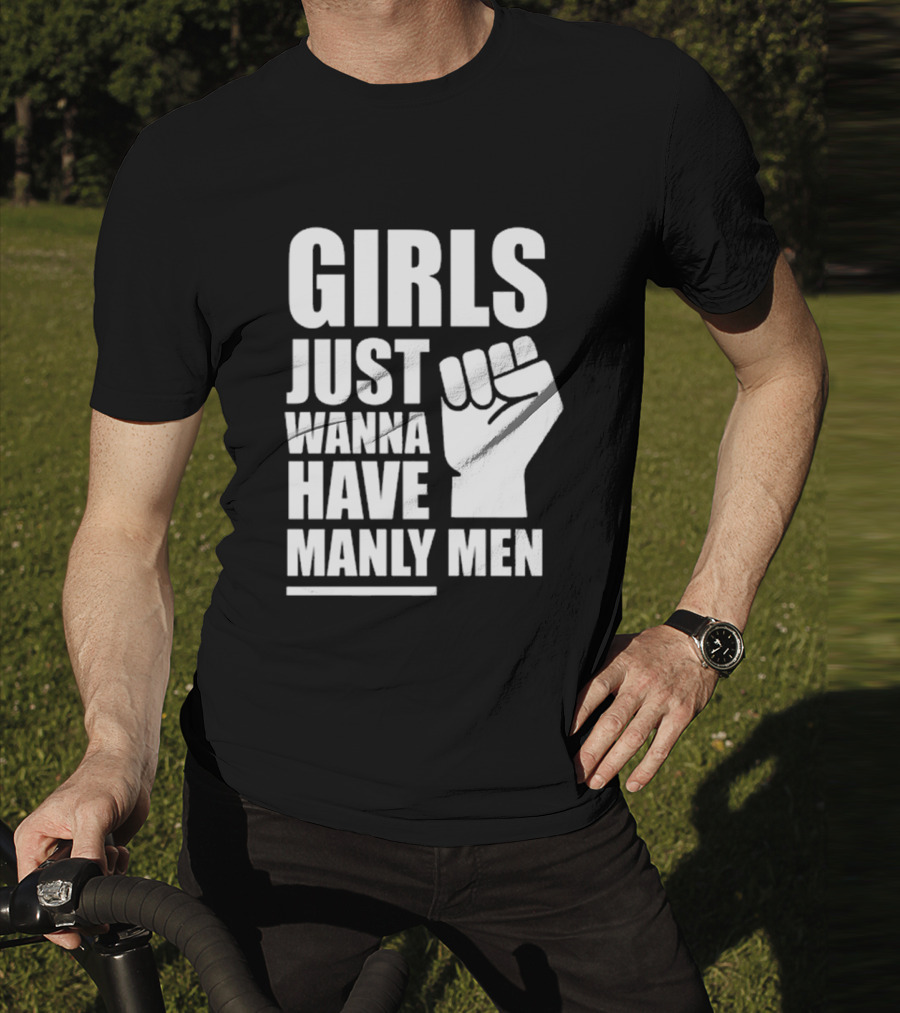 Girls Just Wanna Have Manly Men T-Shirt