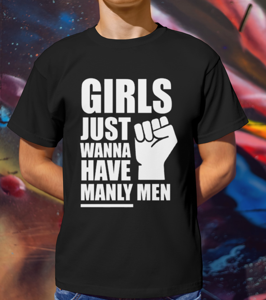 Girls Just Wanna Have Manly Men T-Shirt