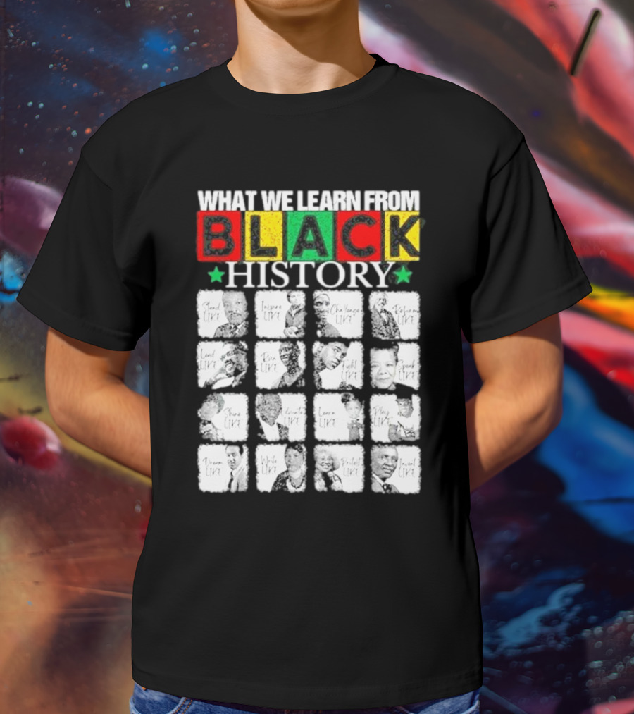 Funny What We Learn From Black History Leaders Black History Month T-Shirt