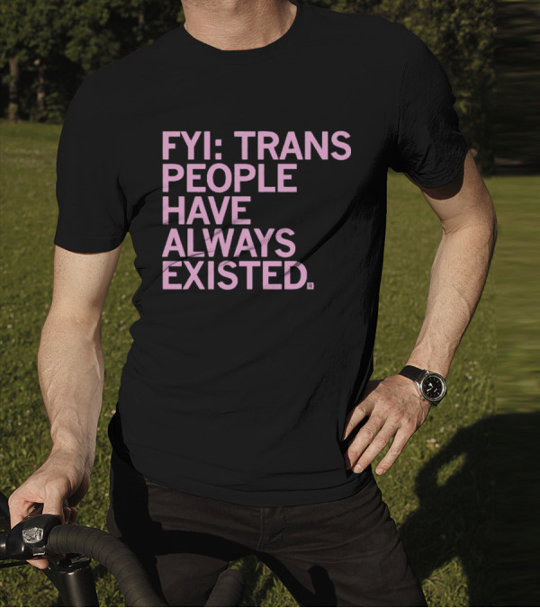 FYI Trans People Have Always Existed T-Shirt