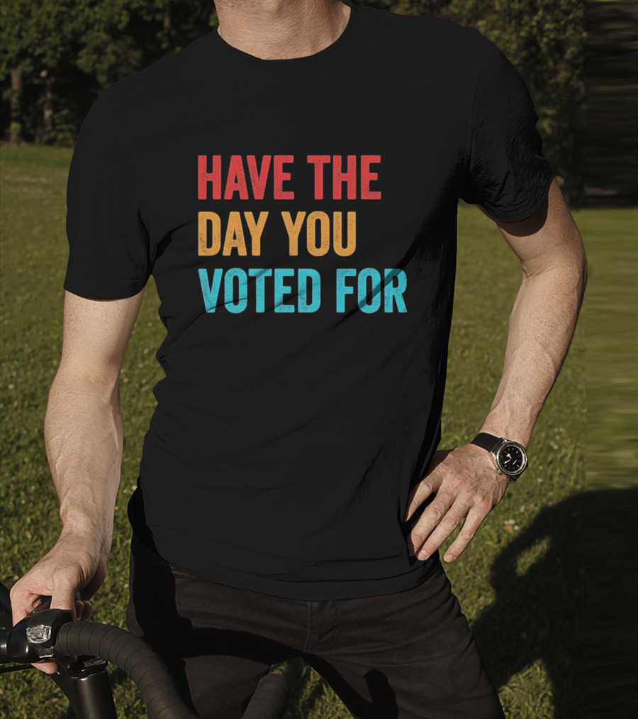 Have The Day You Voted For Retro T-Shirt