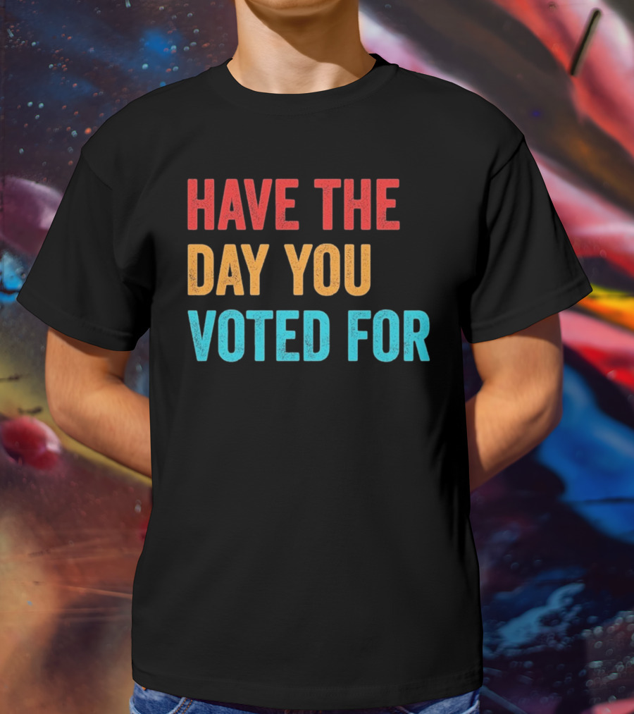 Have The Day You Voted For Retro T-Shirt