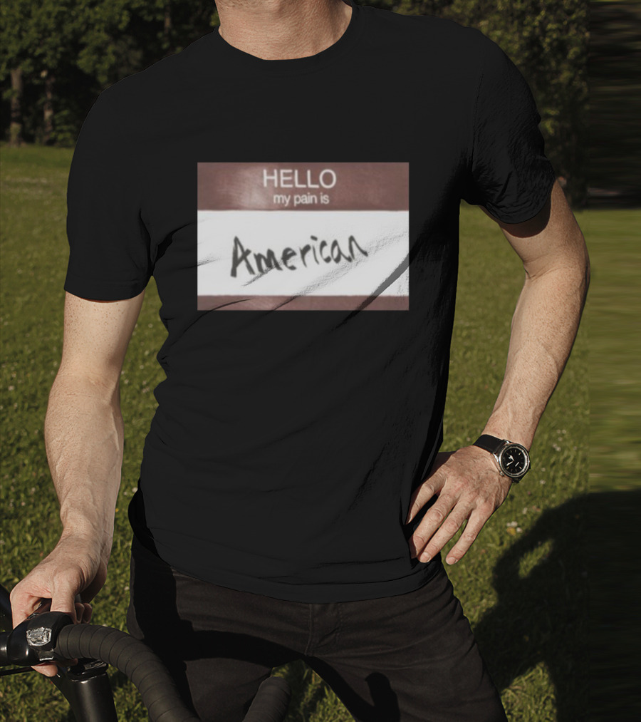 Hello My Pain Is American T-Shirt