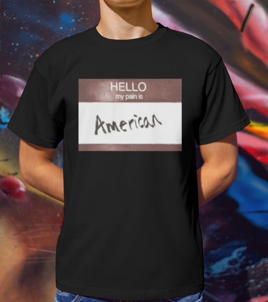 Hello My Pain Is American T-Shirt