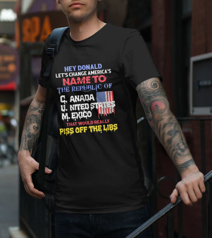 Hey Donald Let’s Change America’s Name To The Republic Of C.u.m That Would Really Piss Off The Libs T-Shirt