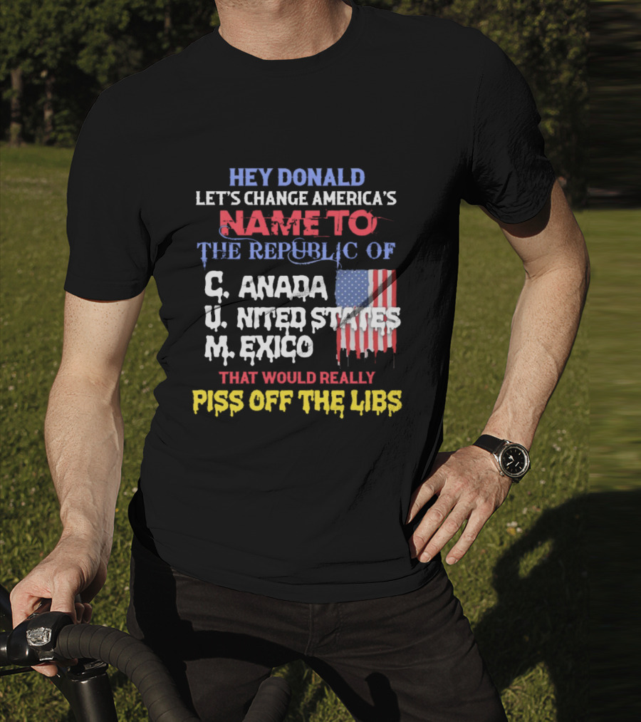 Hey Donald Let’s Change America’s Name To The Republic Of C.u.m That Would Really Piss Off The Libs T-Shirt