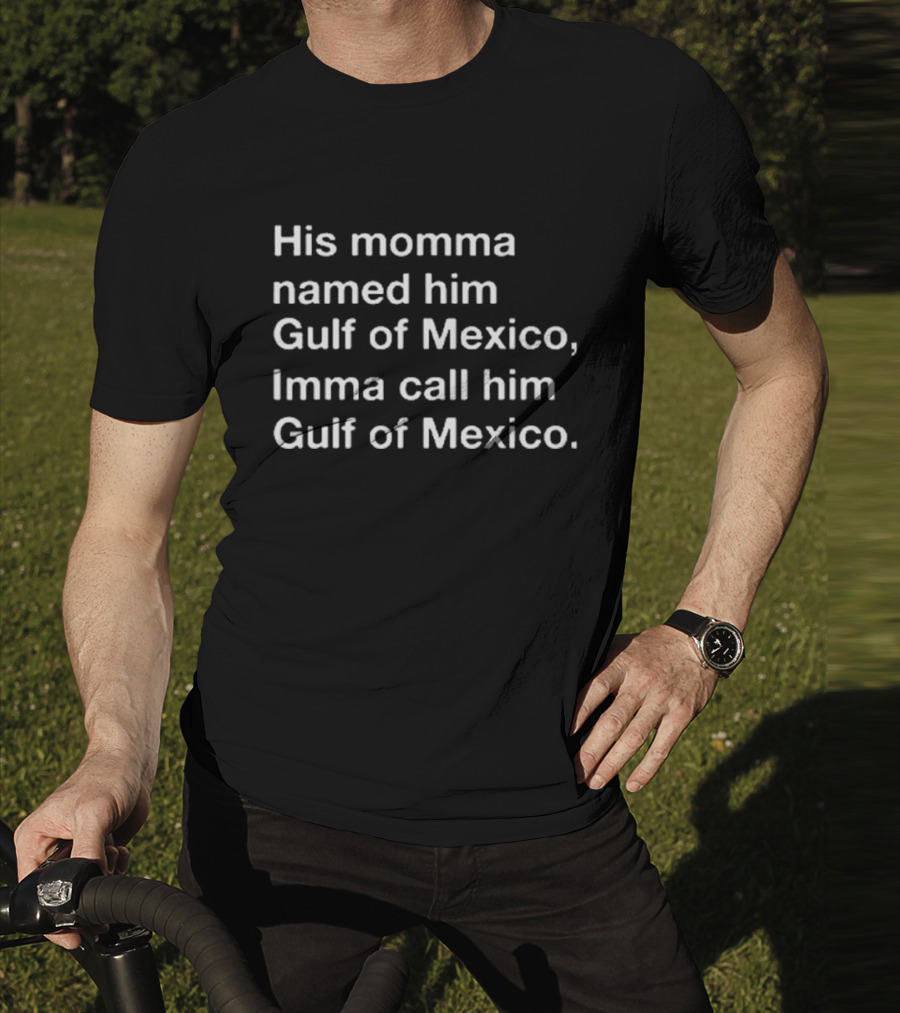 His Momma Named Him Gulf Of Mexico Imma Call Him Gulf Of Mexico T-Shirt