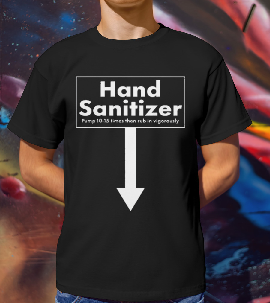 Hand Sanitizer Pump 10-15 Times Then Rub In Vigorously T-Shirt