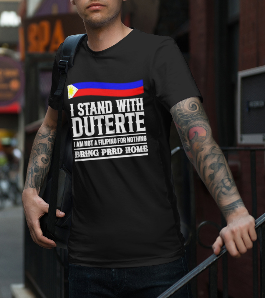 I Stand With Duterte I Am Not A Filipino For Nothing Bring PRRD Home T-Shirt