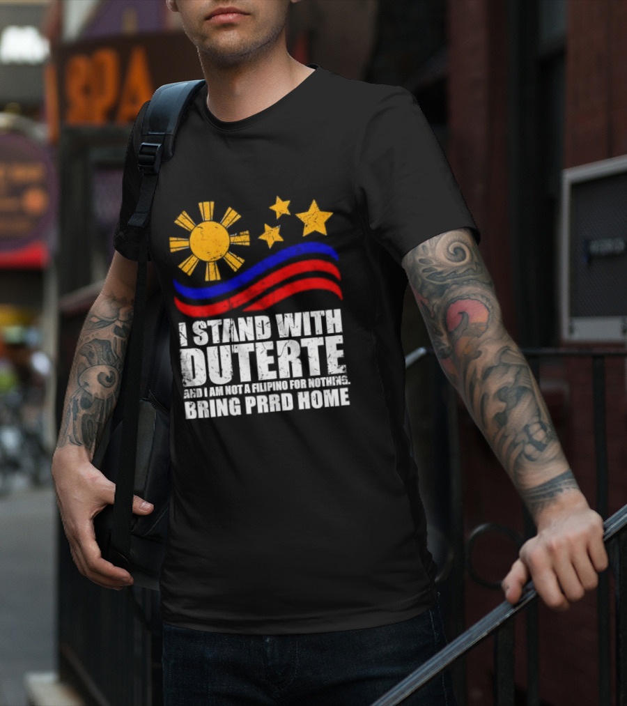 I Stand With Duterte I’m Not Filipino For Nothing Bring PRRD Home T-Shirt
