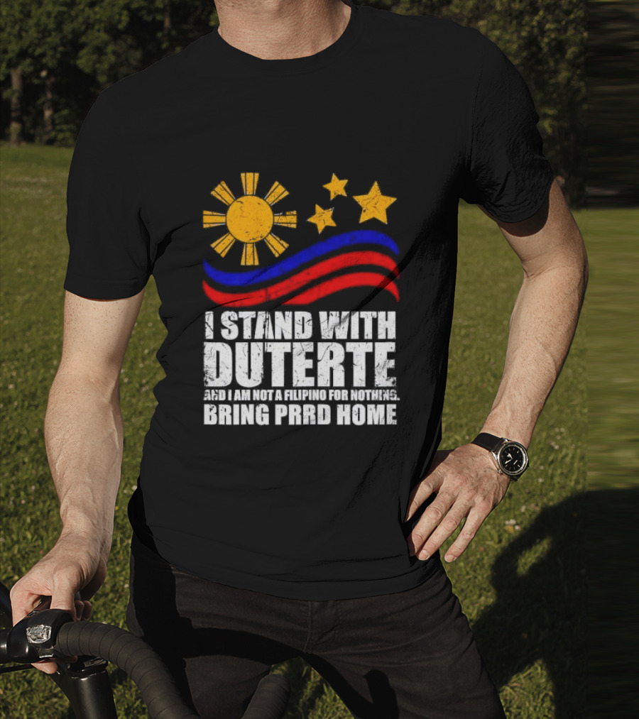 I Stand With Duterte I’m Not Filipino For Nothing Bring PRRD Home T-Shirt